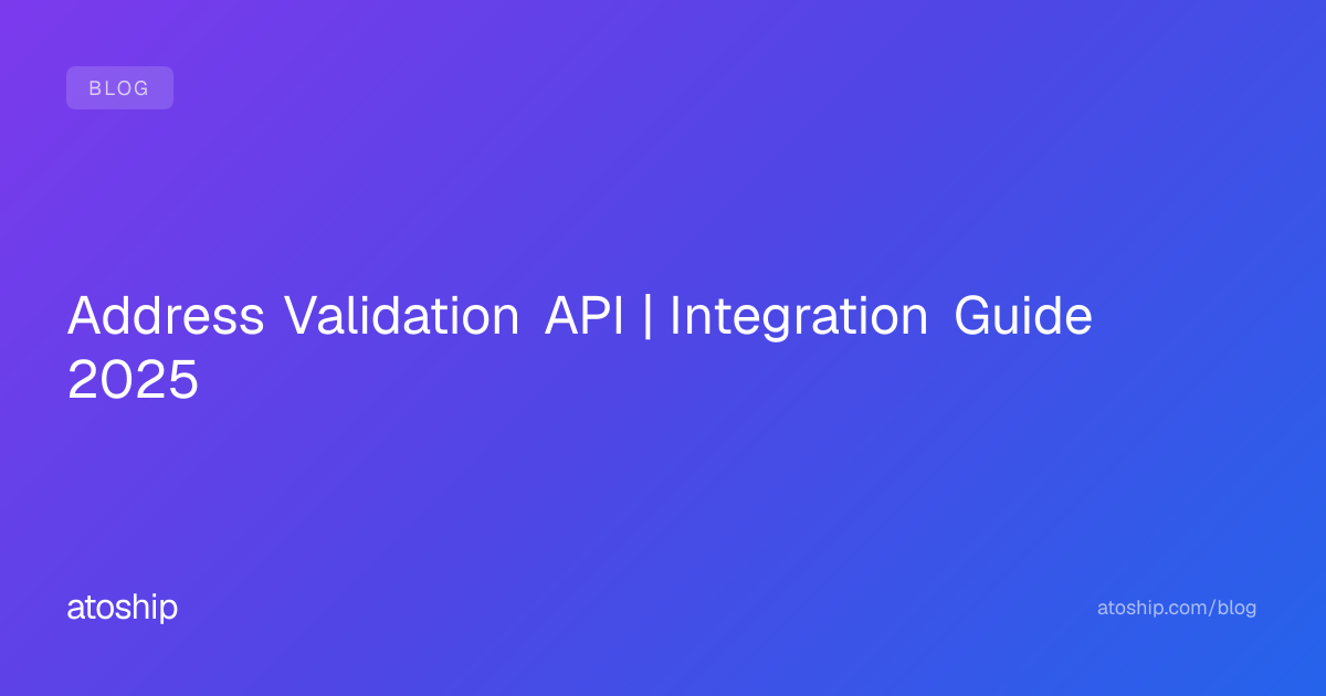 Address Validation API | Integration Guide 2025 | atoship