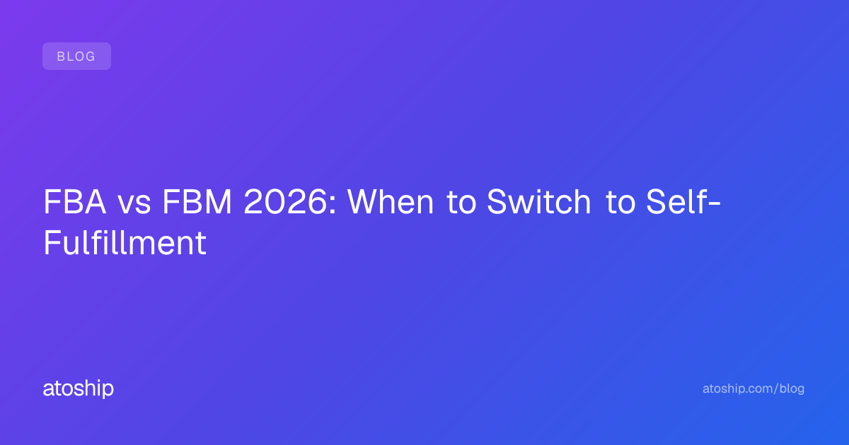 FBA vs FBM 2026: When to Switch to Self-Fulfillment | atoship