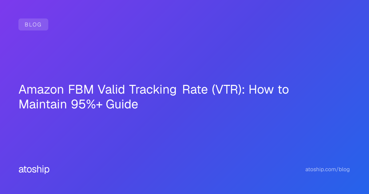 Amazon FBM Valid Tracking Rate (VTR): How to Maintain 95%+ Guide | atoship