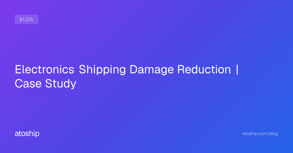 Electronics Shipping Damage Reduction | Case Study | atoship