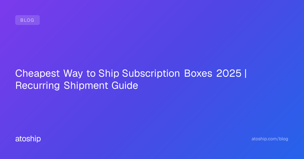 Cheapest Way to Ship Subscription Boxes 2025 | Recurring Shipment Guide ...