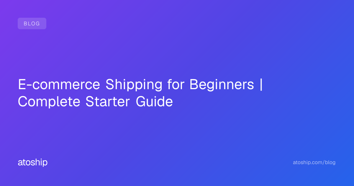 E-commerce Shipping for Beginners | Complete Starter Guide | atoship