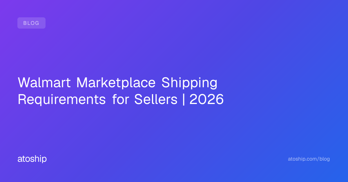 Walmart Marketplace Shipping Requirements for Sellers | 2026 | atoship