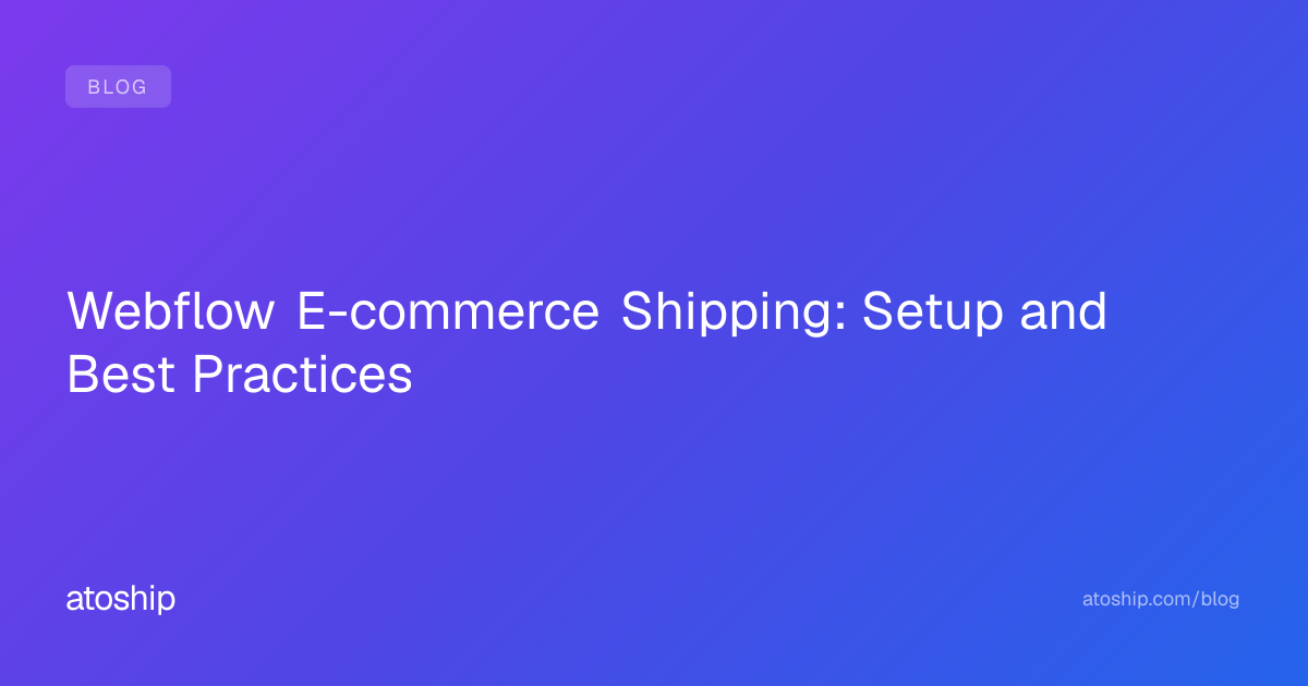 Webflow E-commerce Shipping: Setup and Best Practices | atoship