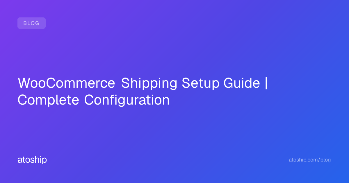 WooCommerce Shipping Setup Guide | Complete Configuration | atoship